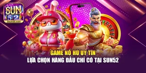Game Nổ Hũ Uy Tín – Lựa Chọn Hàng Đầu Chỉ Có Tại Sun52