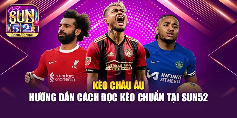 Kèo Châu Âu – Hướng Dẫn Cách Đọc Kèo Chuẩn Tại Sun52