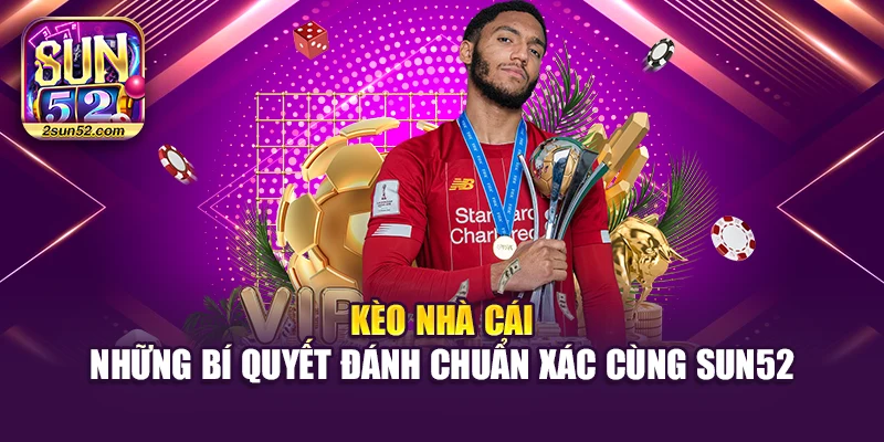 Kèo Nhà Cái - Những Bí Quyết Đánh Chuẩn Xác Cùng Sun52
