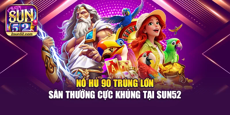 Nổ Hủ 90 Trúng Lớn – Săn Thưởng Cực Khủng Tại Sun52