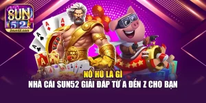 Nổ Hũ Là Gì – Nhà Cái Sun52 Giải Đáp Từ A Đến Z Cho Bạn