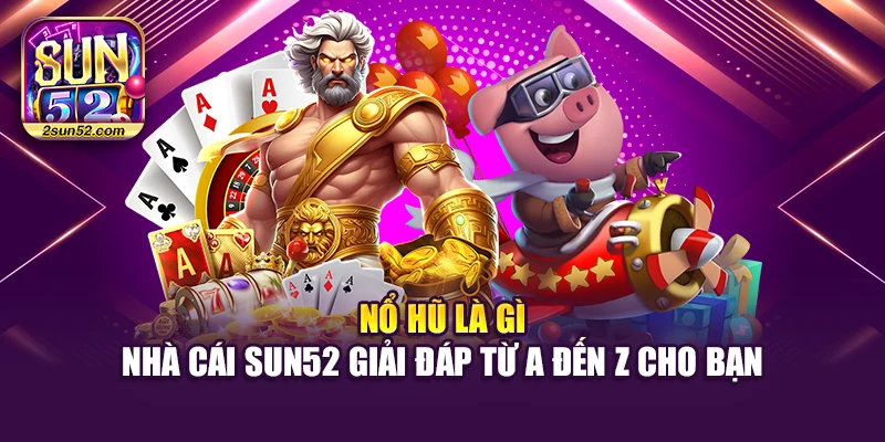 Nổ Hũ Là Gì – Nhà Cái Sun52 Giải Đáp Từ A Đến Z Cho Bạn