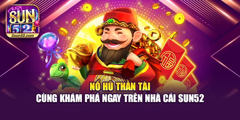 Nổ Hũ Thần Tài – Cùng Khám Phá Ngay Trên Nhà Cái Sun52