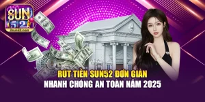 Rút Tiền Sun52 Đơn Giản Nhanh Chóng An Toàn Năm 2025