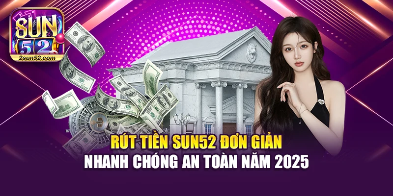 Rút Tiền Sun52 Đơn Giản Nhanh Chóng An Toàn Năm 2025