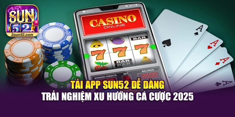 Tải App Sun52 Dễ Dàng Trải Nghiệm Xu Hướng Cá Cược 2025