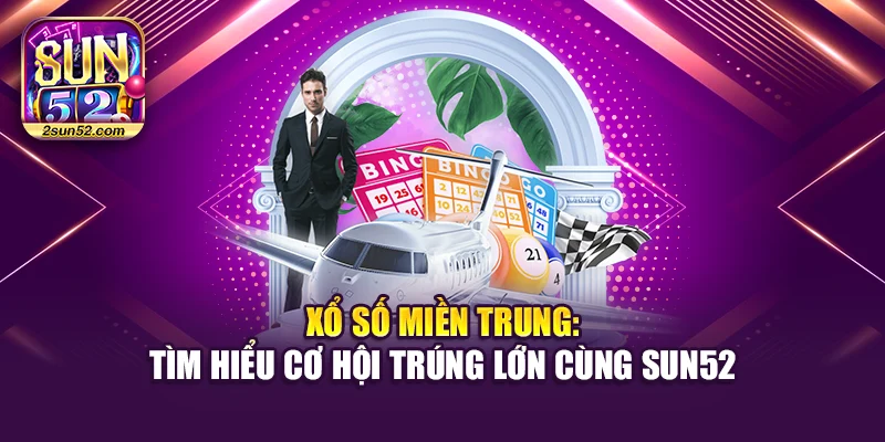 Xổ Số Miền Trung: Tìm Hiểu Cơ Hội Trúng Lớn Cùng Sun52